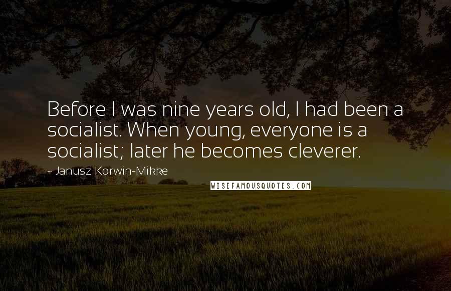 Janusz Korwin-Mikke Quotes: Before I was nine years old, I had been a socialist. When young, everyone is a socialist; later he becomes cleverer.