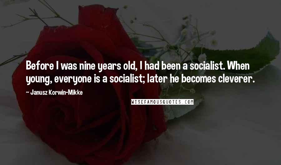 Janusz Korwin-Mikke Quotes: Before I was nine years old, I had been a socialist. When young, everyone is a socialist; later he becomes cleverer.