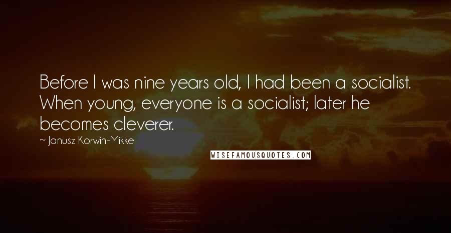 Janusz Korwin-Mikke Quotes: Before I was nine years old, I had been a socialist. When young, everyone is a socialist; later he becomes cleverer.