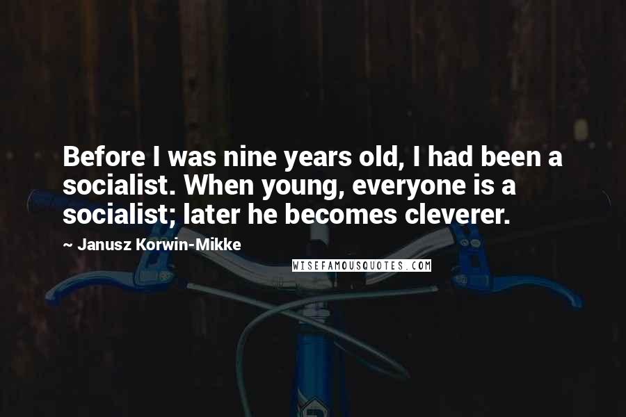 Janusz Korwin-Mikke Quotes: Before I was nine years old, I had been a socialist. When young, everyone is a socialist; later he becomes cleverer.