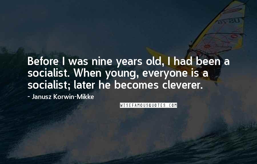 Janusz Korwin-Mikke Quotes: Before I was nine years old, I had been a socialist. When young, everyone is a socialist; later he becomes cleverer.