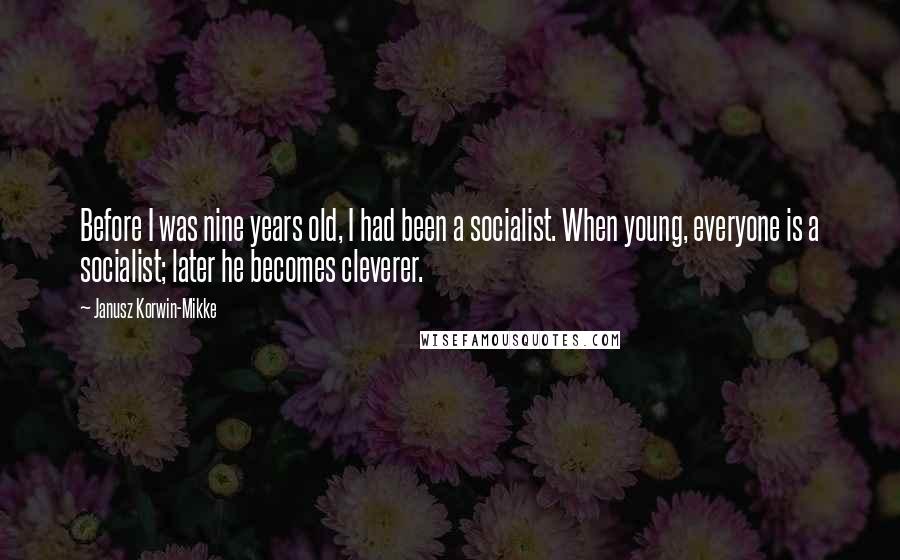 Janusz Korwin-Mikke Quotes: Before I was nine years old, I had been a socialist. When young, everyone is a socialist; later he becomes cleverer.