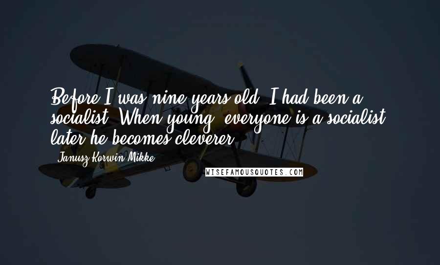 Janusz Korwin-Mikke Quotes: Before I was nine years old, I had been a socialist. When young, everyone is a socialist; later he becomes cleverer.