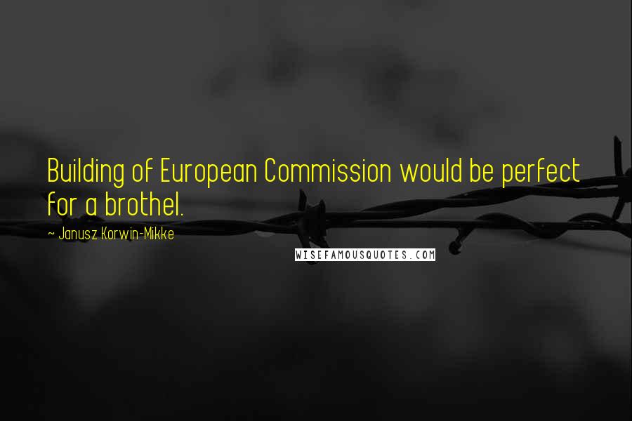 Janusz Korwin-Mikke Quotes: Building of European Commission would be perfect for a brothel.