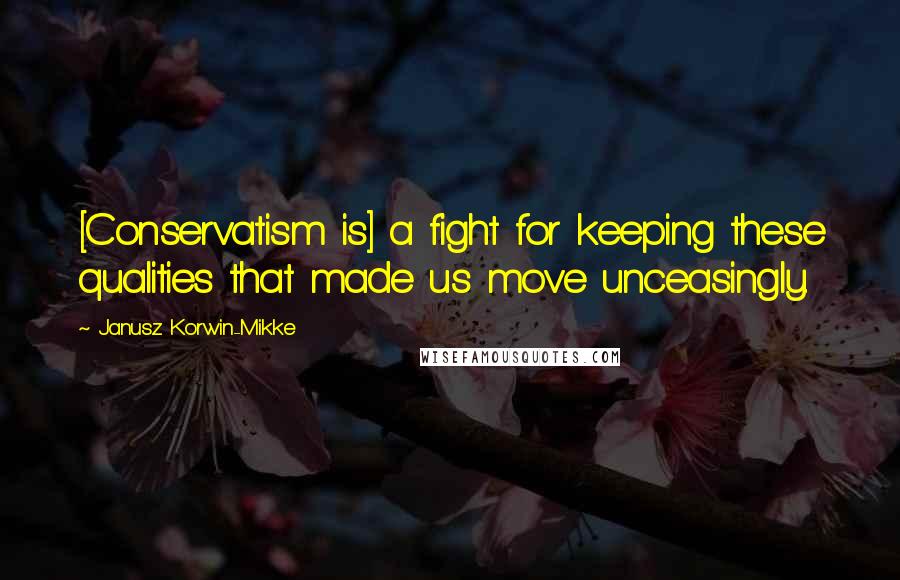 Janusz Korwin-Mikke Quotes: [Conservatism is] a fight for keeping these qualities that made us move unceasingly.