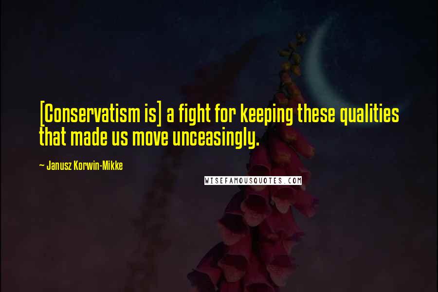 Janusz Korwin-Mikke Quotes: [Conservatism is] a fight for keeping these qualities that made us move unceasingly.