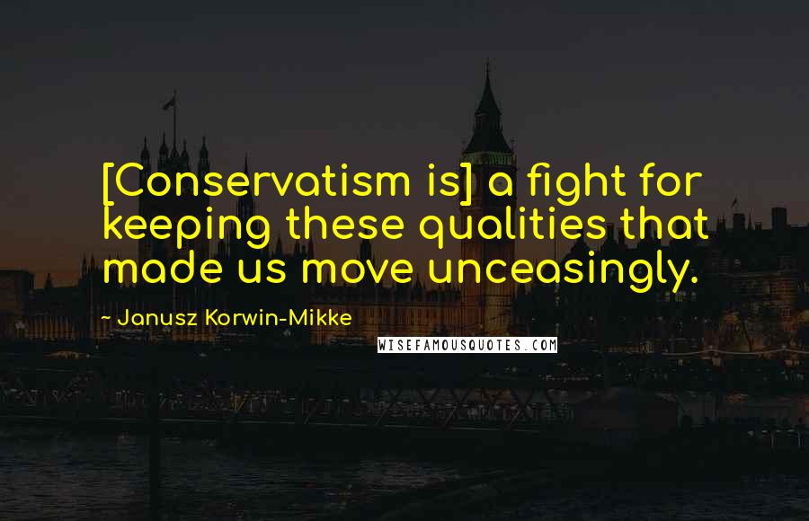 Janusz Korwin-Mikke Quotes: [Conservatism is] a fight for keeping these qualities that made us move unceasingly.