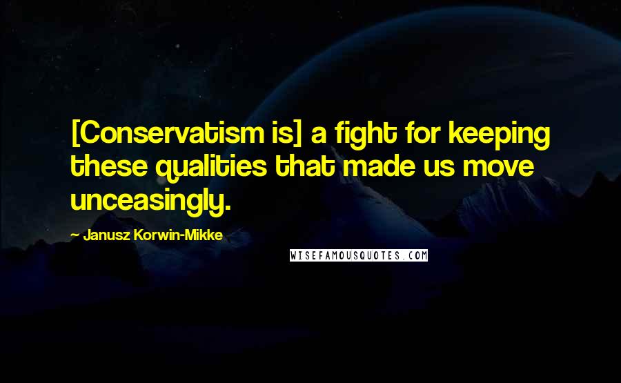 Janusz Korwin-Mikke Quotes: [Conservatism is] a fight for keeping these qualities that made us move unceasingly.