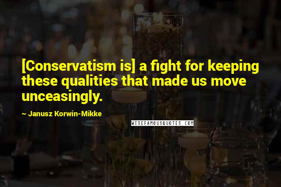 Janusz Korwin-Mikke Quotes: [Conservatism is] a fight for keeping these qualities that made us move unceasingly.