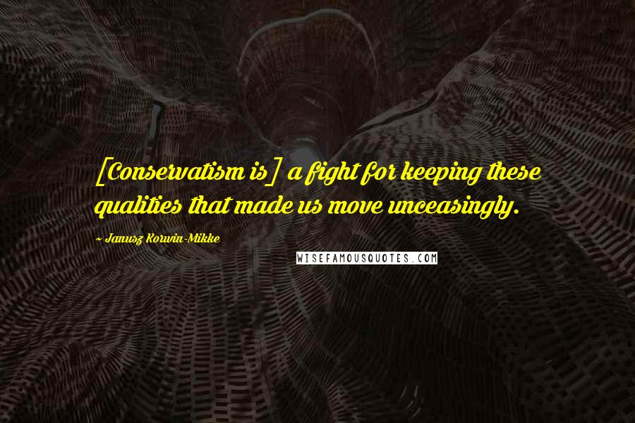 Janusz Korwin-Mikke Quotes: [Conservatism is] a fight for keeping these qualities that made us move unceasingly.