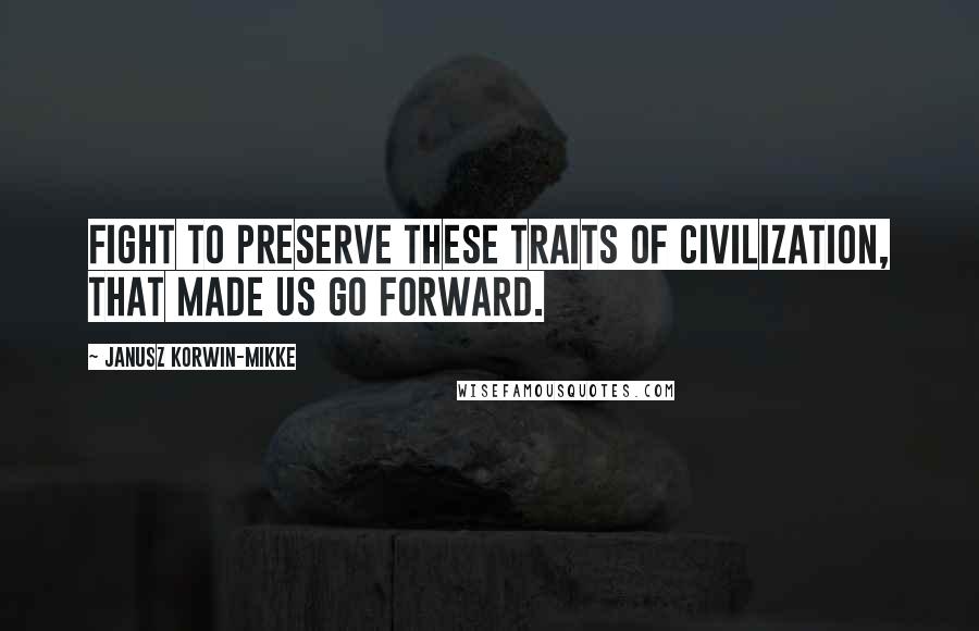 Janusz Korwin-Mikke Quotes: Fight to preserve these traits of civilization, that made us go forward.