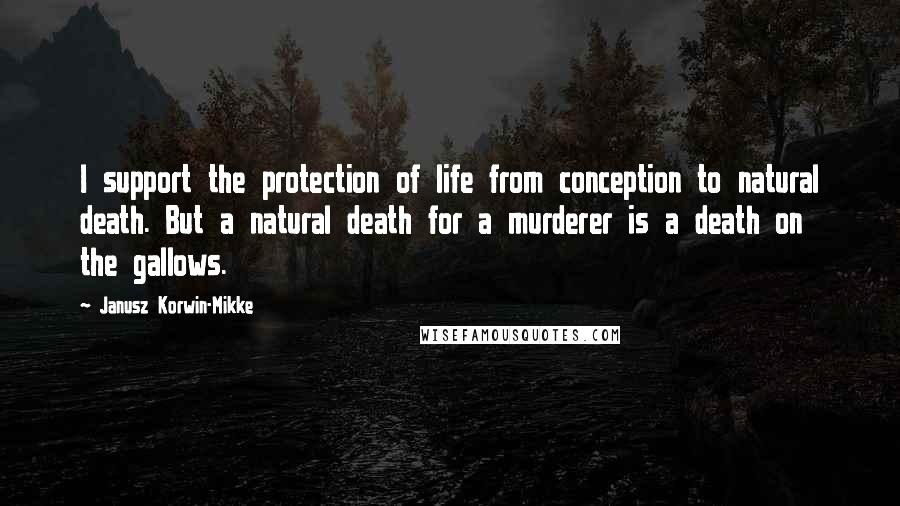 Janusz Korwin-Mikke Quotes: I support the protection of life from conception to natural death. But a natural death for a murderer is a death on the gallows.