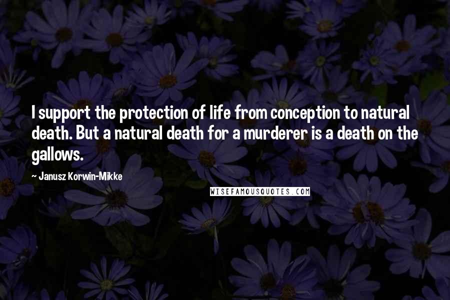 Janusz Korwin-Mikke Quotes: I support the protection of life from conception to natural death. But a natural death for a murderer is a death on the gallows.