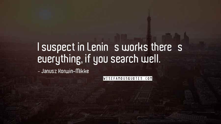 Janusz Korwin-Mikke Quotes: I suspect in Lenin's works there's everything, if you search well.