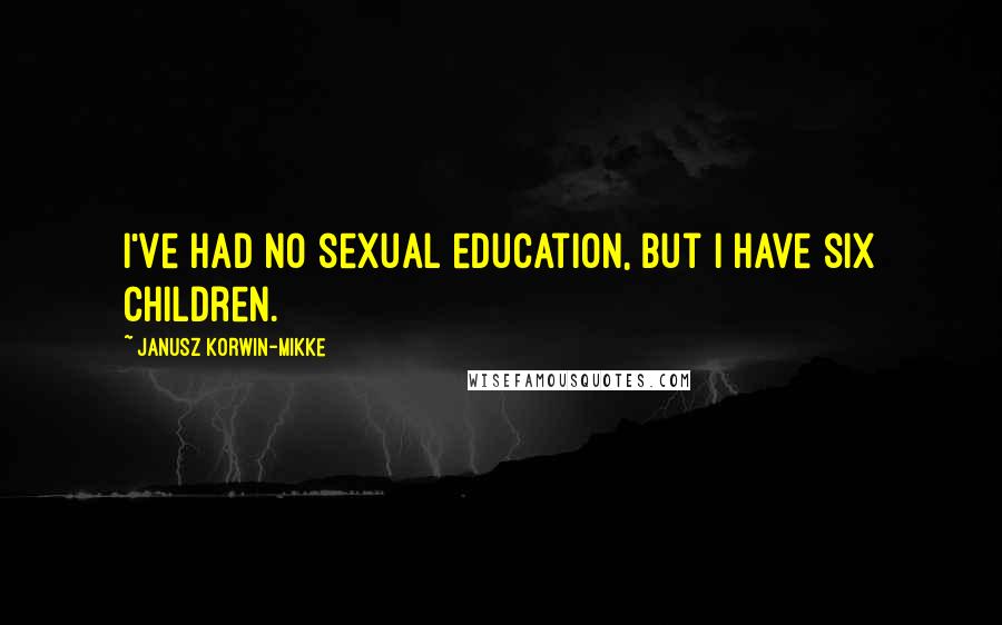 Janusz Korwin-Mikke Quotes: I've had no sexual education, but I have six children.