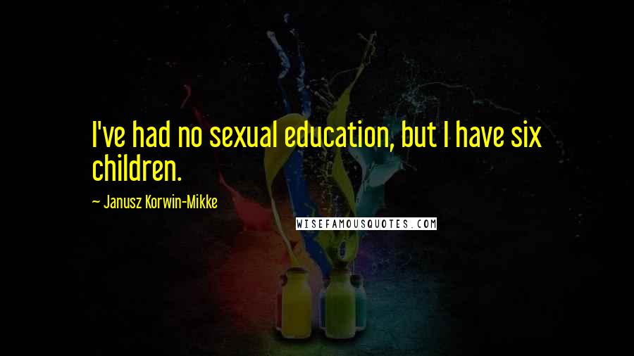 Janusz Korwin-Mikke Quotes: I've had no sexual education, but I have six children.