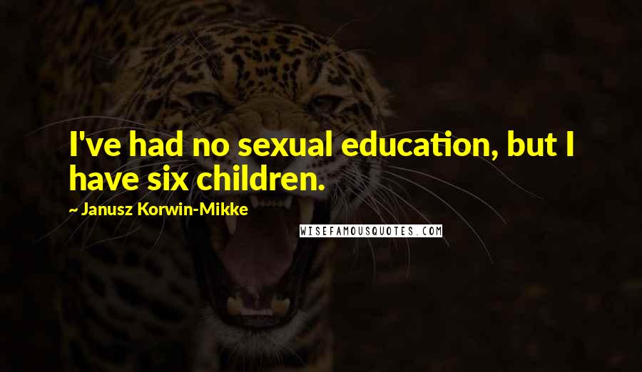 Janusz Korwin-Mikke Quotes: I've had no sexual education, but I have six children.