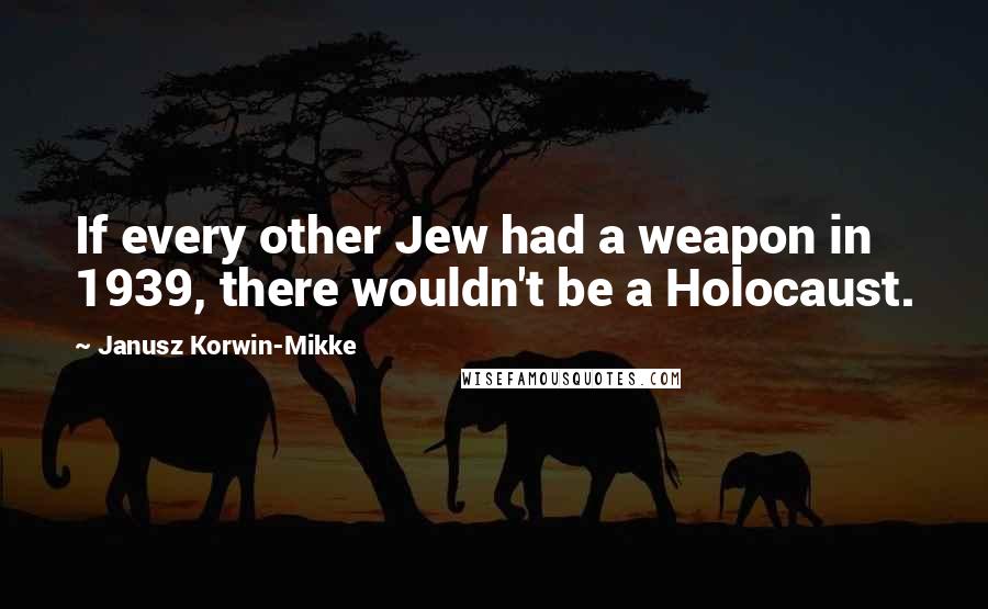Janusz Korwin-Mikke Quotes: If every other Jew had a weapon in 1939, there wouldn't be a Holocaust.