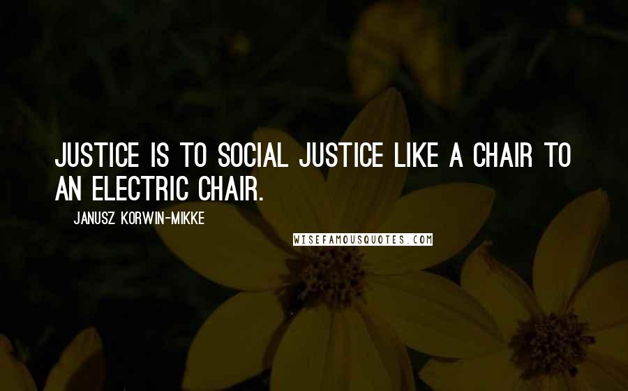 Janusz Korwin-Mikke Quotes: Justice is to social justice like a chair to an electric chair.