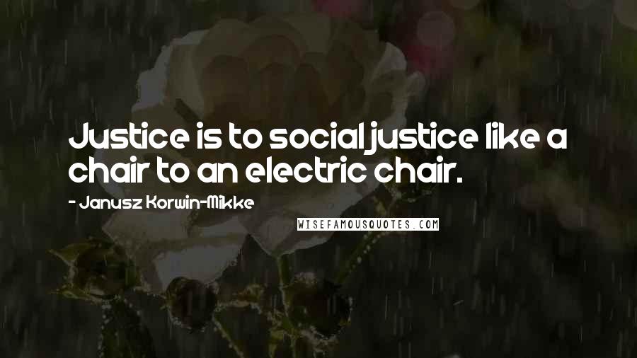 Janusz Korwin-Mikke Quotes: Justice is to social justice like a chair to an electric chair.