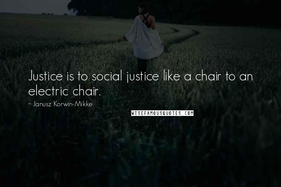 Janusz Korwin-Mikke Quotes: Justice is to social justice like a chair to an electric chair.