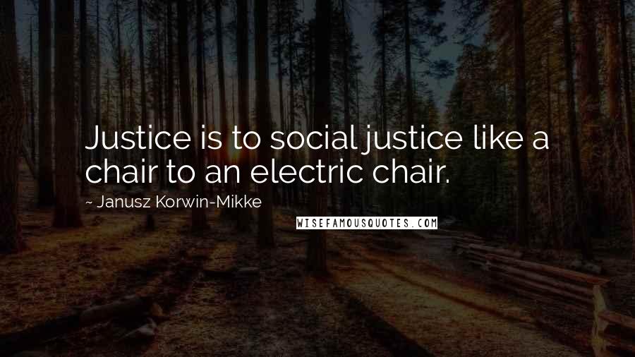 Janusz Korwin-Mikke Quotes: Justice is to social justice like a chair to an electric chair.