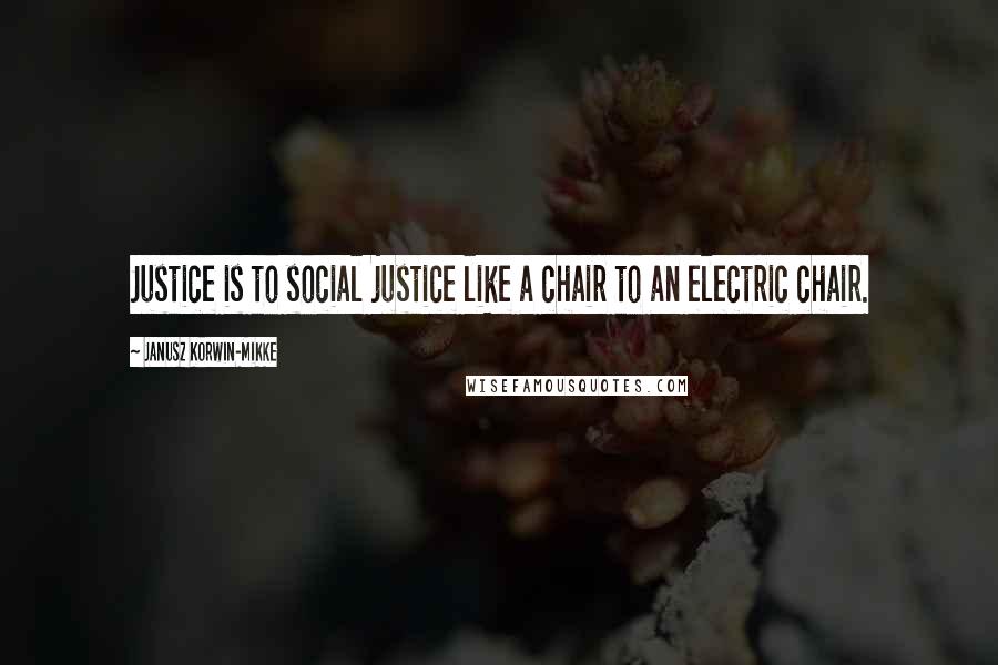 Janusz Korwin-Mikke Quotes: Justice is to social justice like a chair to an electric chair.