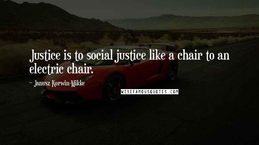 Janusz Korwin-Mikke Quotes: Justice is to social justice like a chair to an electric chair.