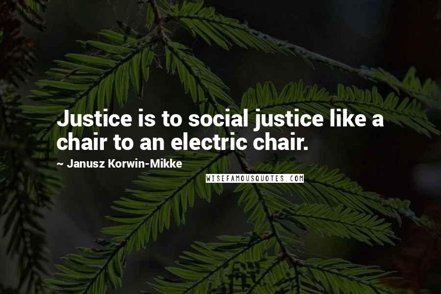 Janusz Korwin-Mikke Quotes: Justice is to social justice like a chair to an electric chair.