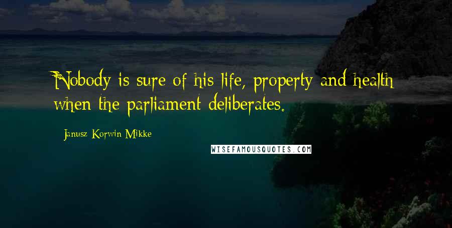 Janusz Korwin-Mikke Quotes: Nobody is sure of his life, property and health when the parliament deliberates.