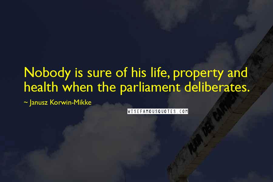 Janusz Korwin-Mikke Quotes: Nobody is sure of his life, property and health when the parliament deliberates.