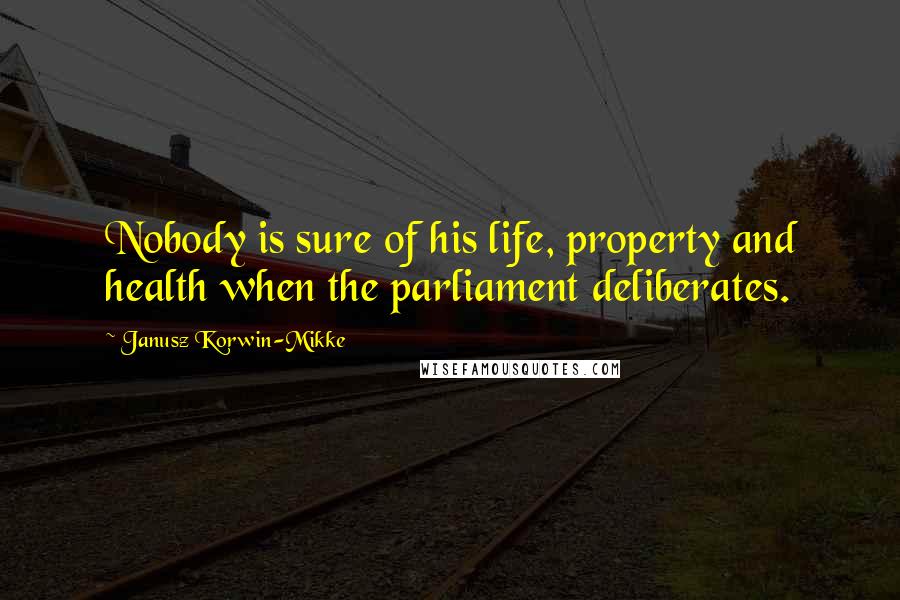 Janusz Korwin-Mikke Quotes: Nobody is sure of his life, property and health when the parliament deliberates.