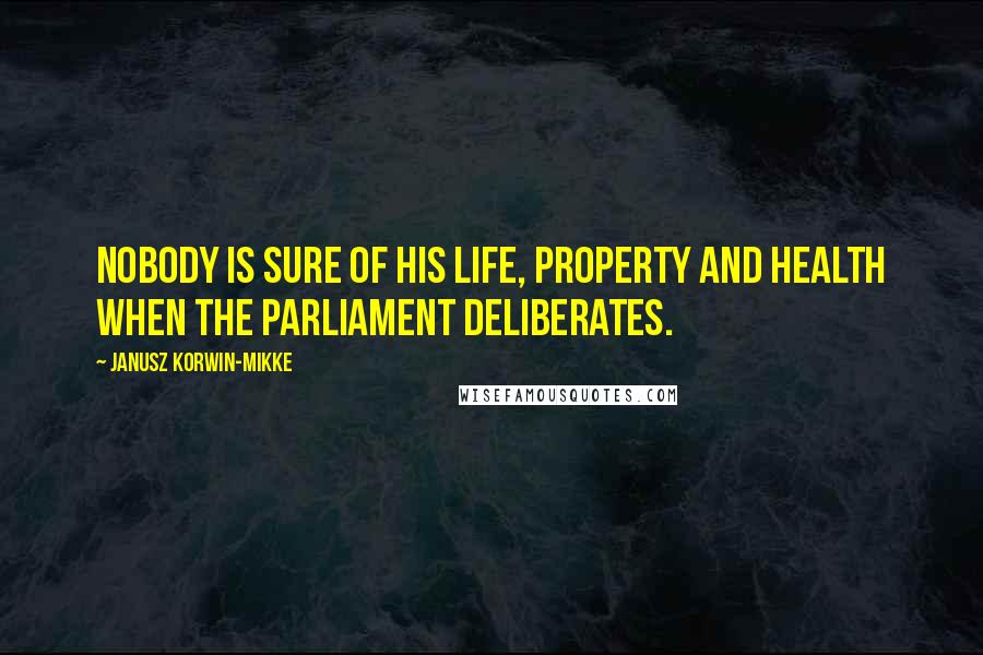 Janusz Korwin-Mikke Quotes: Nobody is sure of his life, property and health when the parliament deliberates.