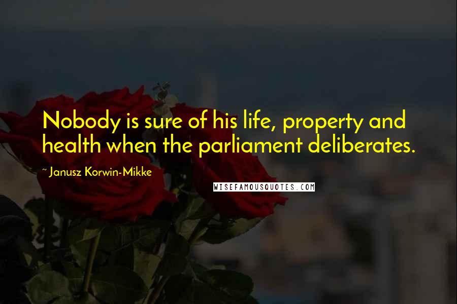 Janusz Korwin-Mikke Quotes: Nobody is sure of his life, property and health when the parliament deliberates.