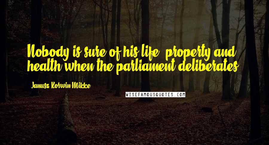 Janusz Korwin-Mikke Quotes: Nobody is sure of his life, property and health when the parliament deliberates.