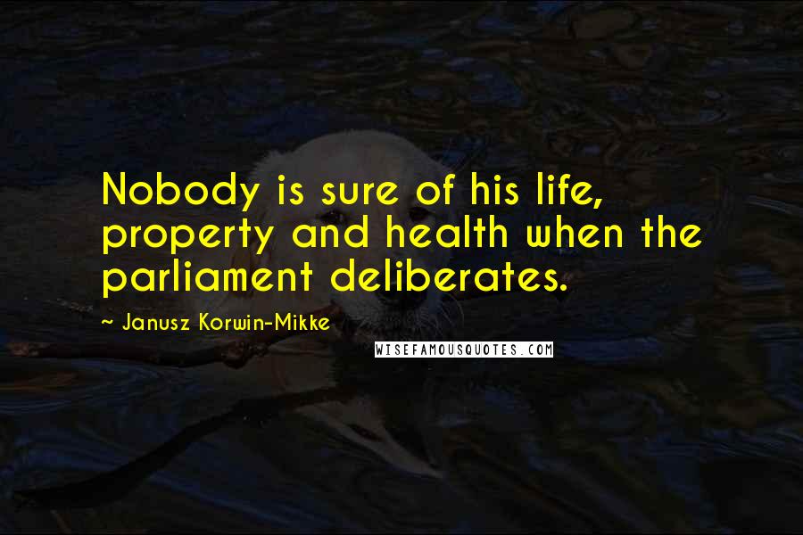 Janusz Korwin-Mikke Quotes: Nobody is sure of his life, property and health when the parliament deliberates.