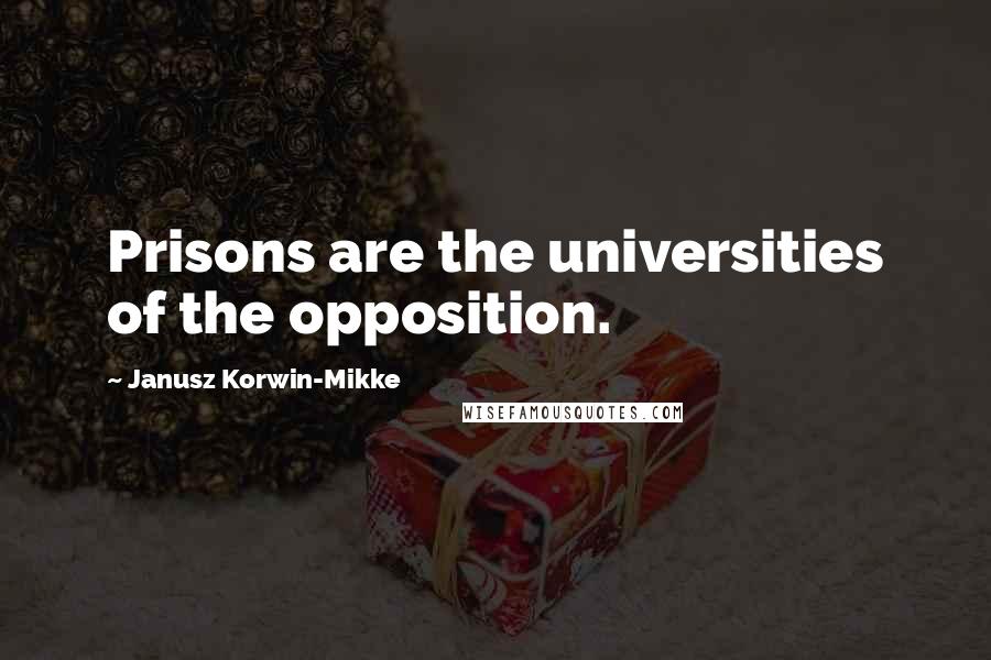 Janusz Korwin-Mikke Quotes: Prisons are the universities of the opposition.
