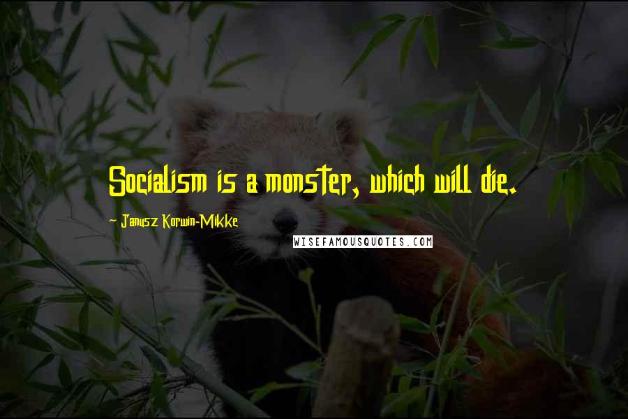 Janusz Korwin-Mikke Quotes: Socialism is a monster, which will die.