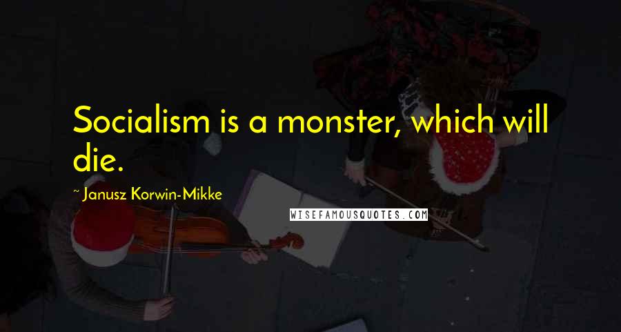 Janusz Korwin-Mikke Quotes: Socialism is a monster, which will die.