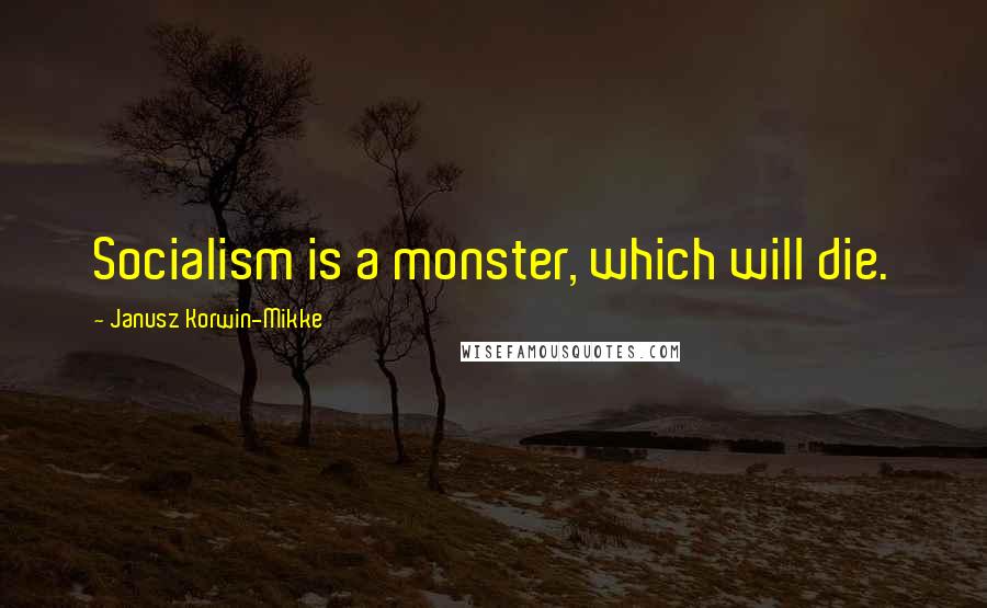 Janusz Korwin-Mikke Quotes: Socialism is a monster, which will die.