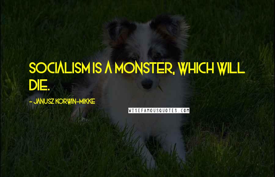 Janusz Korwin-Mikke Quotes: Socialism is a monster, which will die.