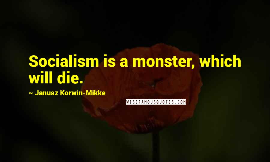 Janusz Korwin-Mikke Quotes: Socialism is a monster, which will die.
