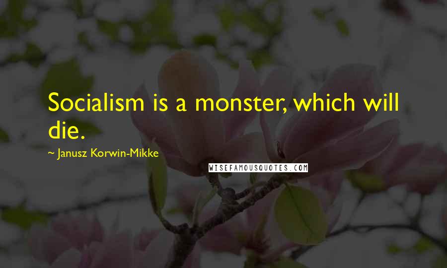 Janusz Korwin-Mikke Quotes: Socialism is a monster, which will die.