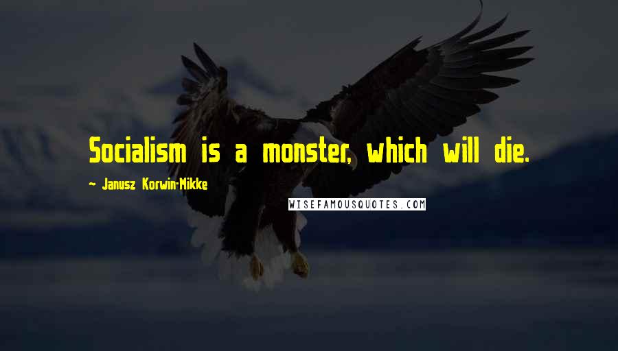 Janusz Korwin-Mikke Quotes: Socialism is a monster, which will die.