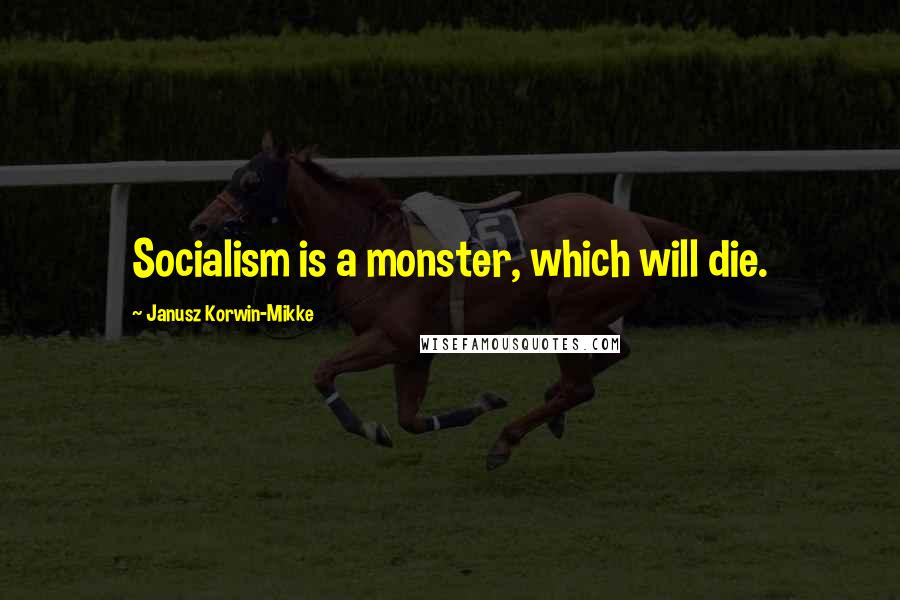 Janusz Korwin-Mikke Quotes: Socialism is a monster, which will die.