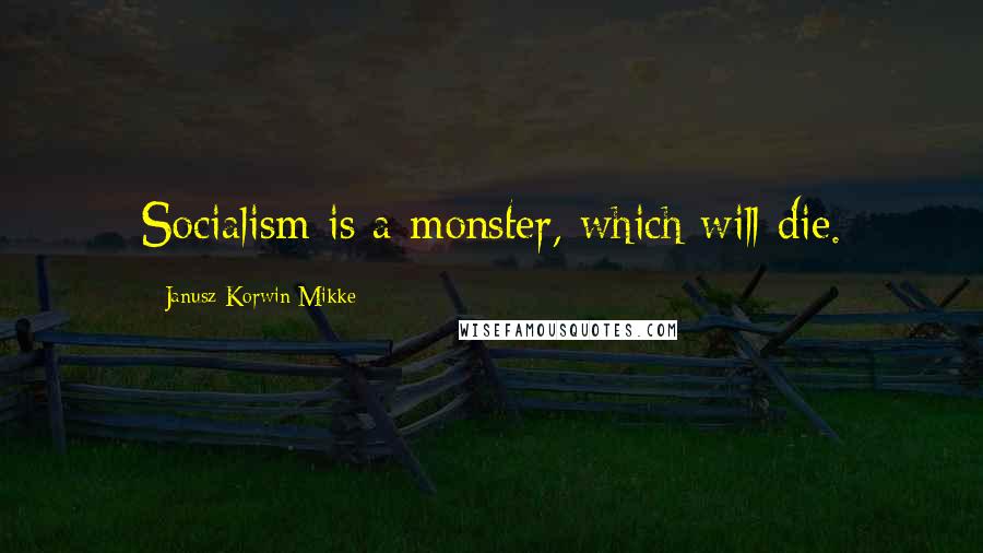 Janusz Korwin-Mikke Quotes: Socialism is a monster, which will die.