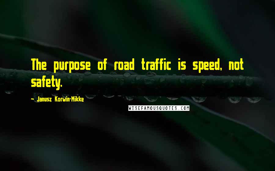 Janusz Korwin-Mikke Quotes: The purpose of road traffic is speed, not safety.