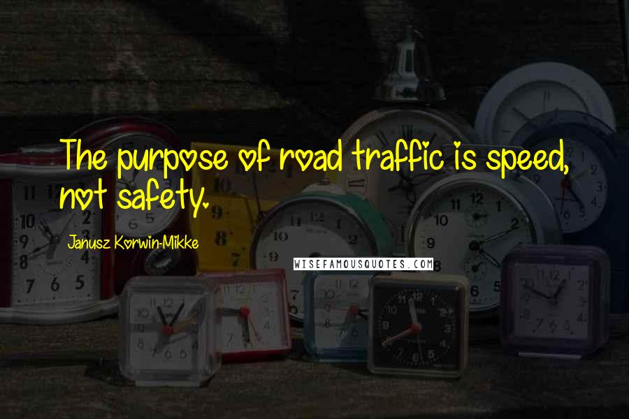 Janusz Korwin-Mikke Quotes: The purpose of road traffic is speed, not safety.