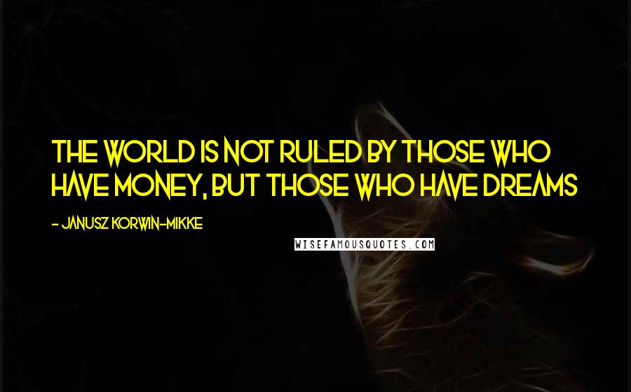 Janusz Korwin-Mikke Quotes: The world is not ruled by those who have money, but those who have dreams