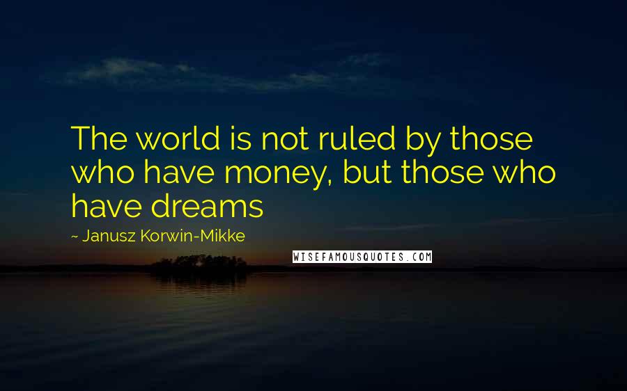 Janusz Korwin-Mikke Quotes: The world is not ruled by those who have money, but those who have dreams